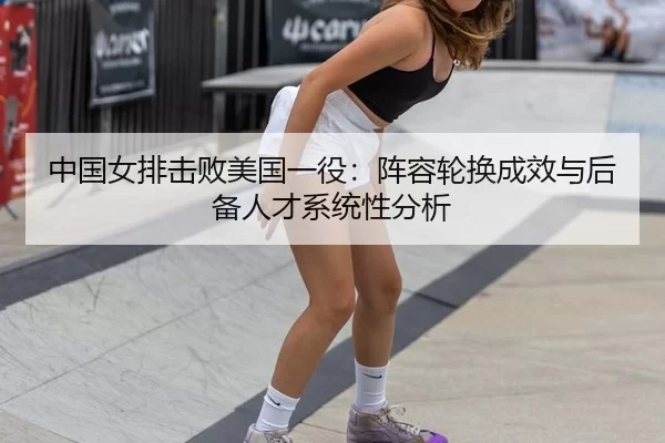 zhong-guo-nv-pai-ji-bai-mei-guo-yi-yi-zhen-rong-lun-huan-cheng-xiao-yu-hou-bei-ren-cai-xi-tong-xing-fen-xi-2-608.jpg