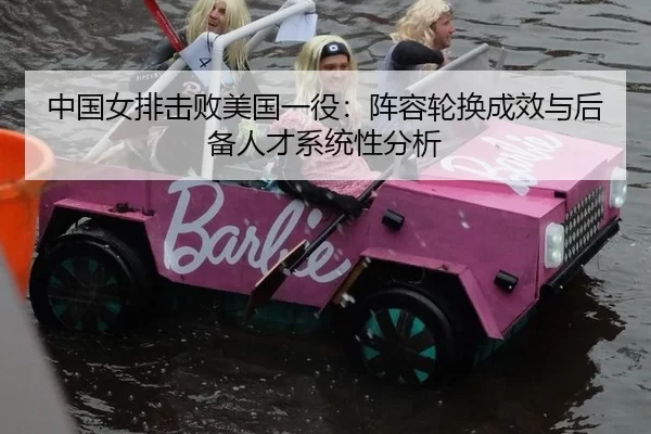 中国女排击败美国一役：阵容轮换成效与后备人才系统性分析